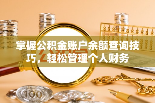 龙圩掌握公积金账户余额查询技巧，轻松管理个人财务
