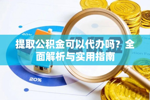 龙圩提取公积金可以代办吗？全面解析与实用指南