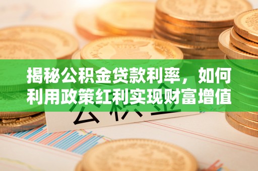 龙圩揭秘公积金贷款利率，如何利用政策红利实现财富增值