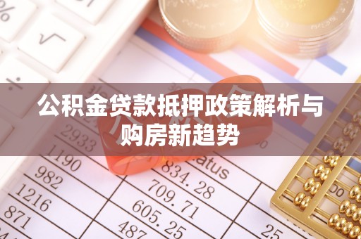 龙圩公积金贷款抵押政策解析与购房新趋势
