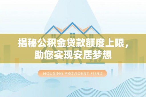 龙圩揭秘公积金贷款额度上限，助您实现安居梦想