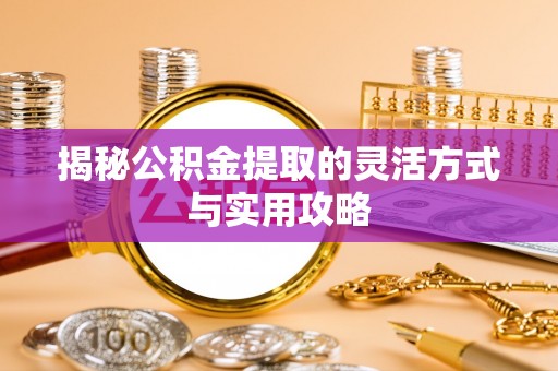 龙圩揭秘公积金提取的灵活方式与实用攻略