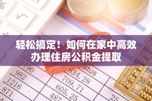 龙圩轻松搞定！如何在家中高效办理住房公积金提取