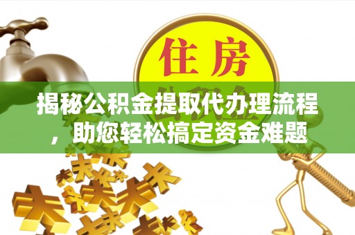 龙圩揭秘公积金提取代办理流程，助您轻松搞定资金难题