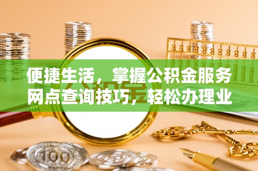 龙圩便捷生活，掌握公积金服务网点查询技巧，轻松办理业务