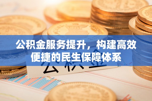龙圩公积金服务提升，构建高效便捷的民生保障体系