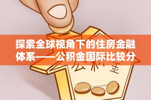 龙圩探索全球视角下的住房金融体系——公积金国际比较分析