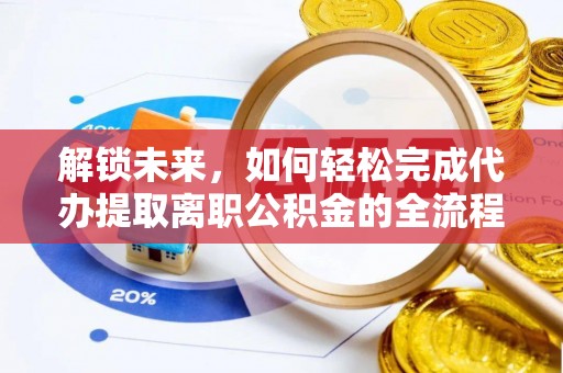 龙圩解锁未来，如何轻松完成代办提取离职公积金的全流程