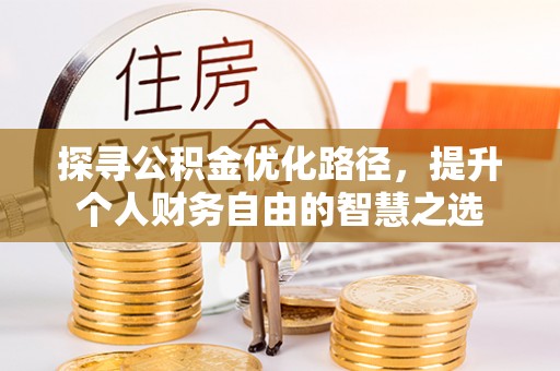 龙圩探寻公积金优化路径，提升个人财务自由的智慧之选