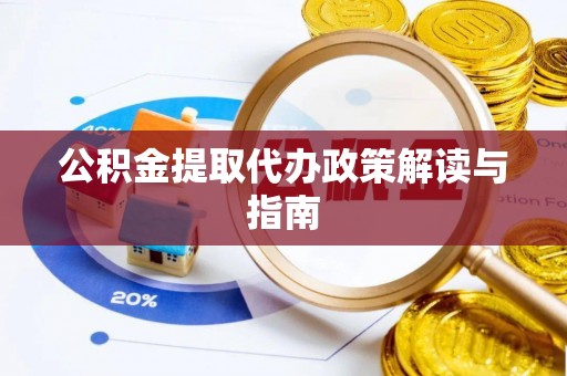 龙圩公积金提取代办政策解读与指南
