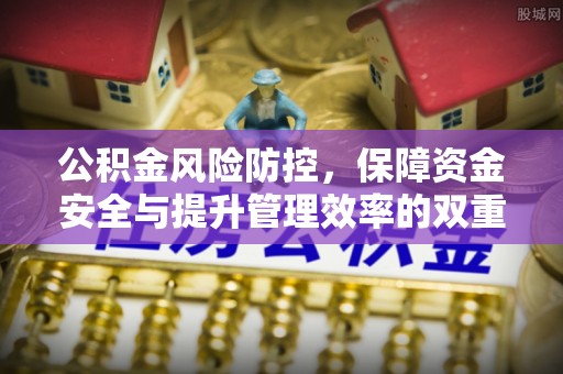 龙圩公积金风险防控，保障资金安全与提升管理效率的双重探索