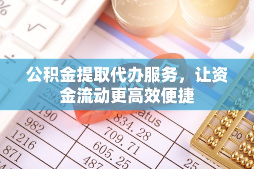 龙圩公积金提取代办服务，让资金流动更高效便捷