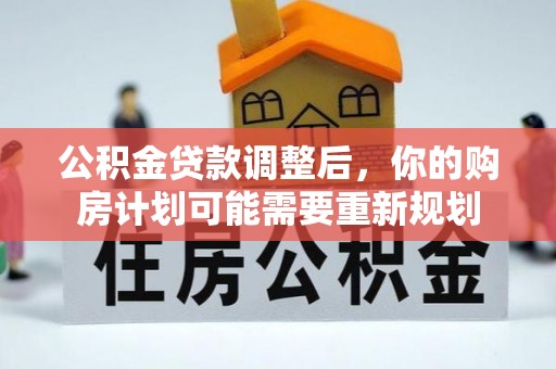 龙圩公积金贷款调整后，你的购房计划可能需要重新规划