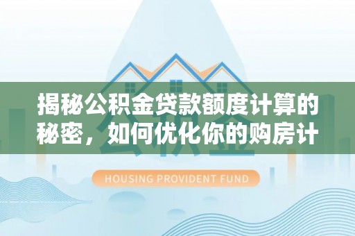 龙圩揭秘公积金贷款额度计算的秘密，如何优化你的购房计划？