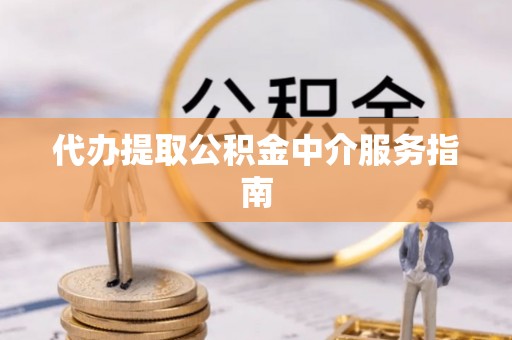 龙圩代办提取公积金中介服务指南