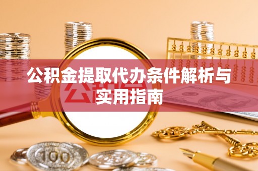 龙圩公积金提取代办条件解析与实用指南