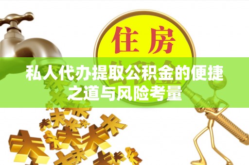 龙圩私人代办提取公积金的便捷之道与风险考量