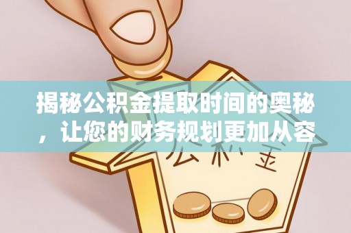 龙圩揭秘公积金提取时间的奥秘，让您的财务规划更加从容