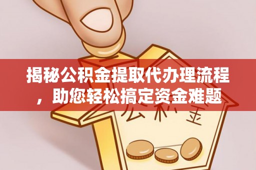 龙圩揭秘公积金提取代办理流程，助您轻松搞定资金难题
