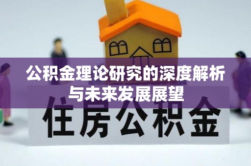 龙圩公积金理论研究的深度解析与未来发展展望