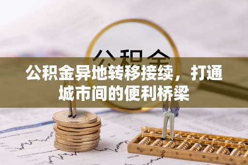 龙圩公积金异地转移接续，打通城市间的便利桥梁