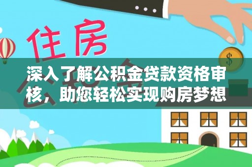 龙圩深入了解公积金贷款资格审核，助您轻松实现购房梦想