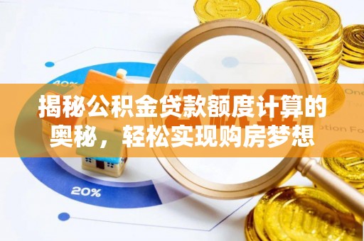 龙圩揭秘公积金贷款额度计算的奥秘，轻松实现购房梦想