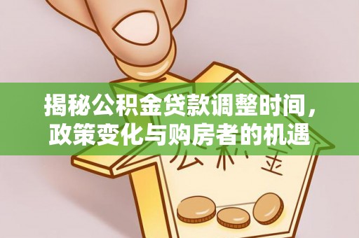 龙圩揭秘公积金贷款调整时间，政策变化与购房者的机遇