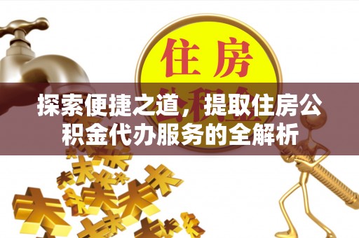 龙圩探索便捷之道，提取住房公积金代办服务的全解析