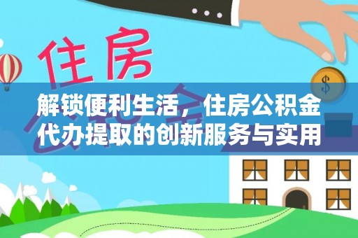 龙圩解锁便利生活，住房公积金代办提取的创新服务与实用指南