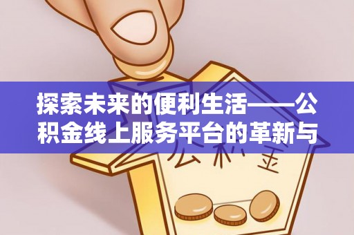 龙圩探索未来的便利生活——公积金线上服务平台的革新与影响