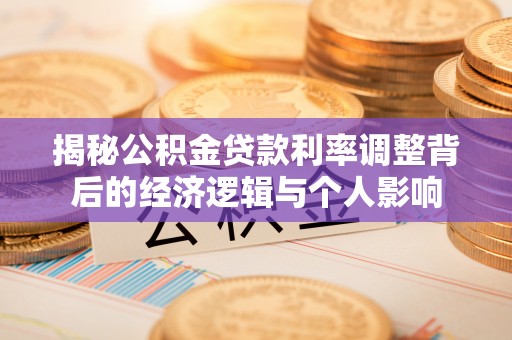 龙圩揭秘公积金贷款利率调整背后的经济逻辑与个人影响