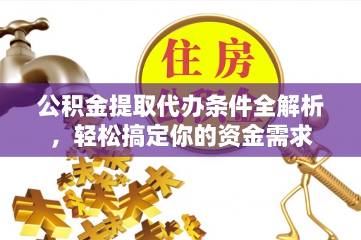 龙圩公积金提取代办条件全解析，轻松搞定你的资金需求