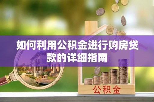 龙圩如何利用公积金进行购房贷款的详细指南