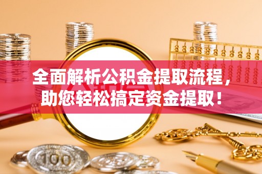 龙圩全面解析公积金提取流程，助您轻松搞定资金提取！