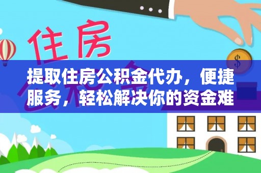 龙圩提取住房公积金代办，便捷服务，轻松解决你的资金难题