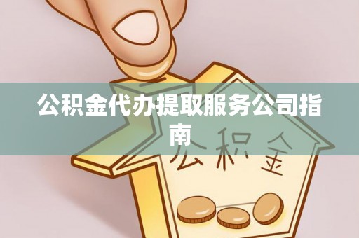 龙圩公积金代办提取服务公司指南