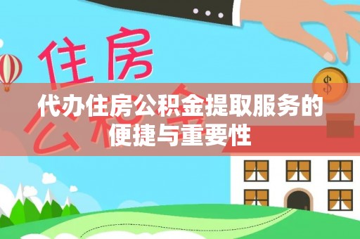 龙圩代办住房公积金提取服务的便捷与重要性