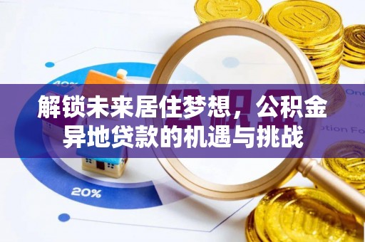 龙圩解锁未来居住梦想，公积金异地贷款的机遇与挑战