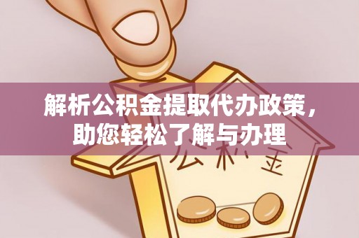 龙圩解析公积金提取代办政策，助您轻松了解与办理