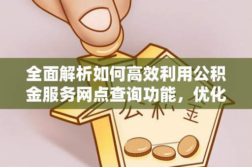 龙圩全面解析如何高效利用公积金服务网点查询功能，优化生活理财规划