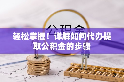 龙圩轻松掌握！详解如何代办提取公积金的步骤