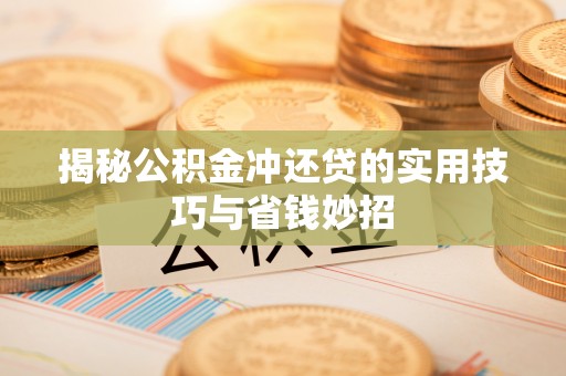 龙圩揭秘公积金冲还贷的实用技巧与省钱妙招
