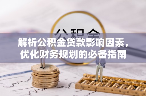龙圩解析公积金贷款影响因素，优化财务规划的必备指南