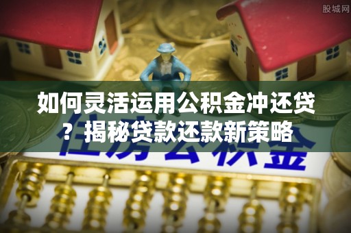 龙圩如何灵活运用公积金冲还贷？揭秘贷款还款新策略