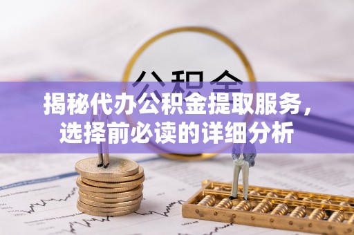 龙圩揭秘代办公积金提取服务，选择前必读的详细分析