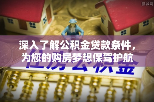 龙圩深入了解公积金贷款条件，为您的购房梦想保驾护航