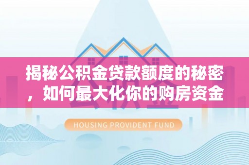龙圩揭秘公积金贷款额度的秘密，如何最大化你的购房资金