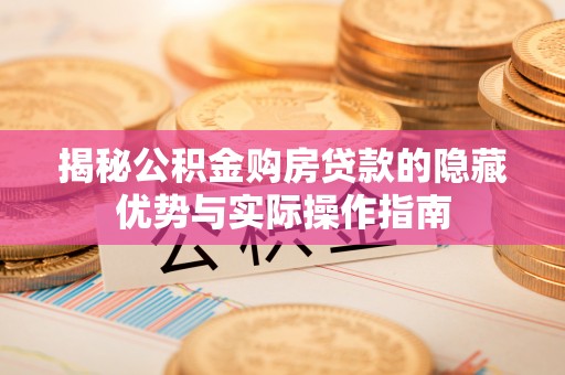 龙圩揭秘公积金购房贷款的隐藏优势与实际操作指南