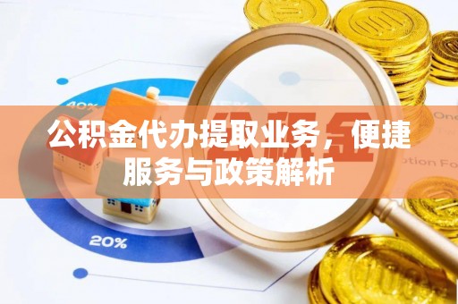 龙圩公积金代办提取业务，便捷服务与政策解析